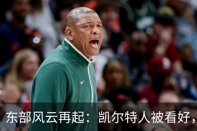 东部风云再起：凯尔特人被看好，公牛的30胜如同登天